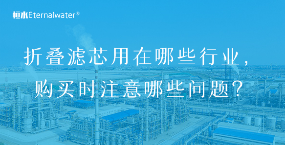 折疊濾芯用在哪些行業(yè)，購(gòu)買時(shí)注意哪些問(wèn)題？